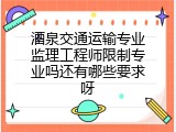 酒泉交通运输专业监理工程师限制专业吗还有哪些要求呀