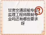 甘肃交通运输专业监理工程师限制专业吗还有哪些要求呀
