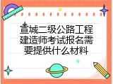 宣城二级公路工程建造师考试报名需要提供什么材料