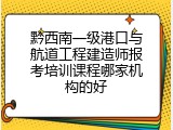 黔西南一级港口与航道工程建造师报考培训课程哪家机构的好