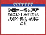黔西南一级交通运输造价工程师考试找哪个机构培训靠谱呢