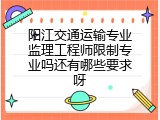阳江交通运输专业监理工程师限制专业吗还有哪些要求呀