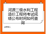 河源二级水利工程造价工程师考试成绩公布时间如何查询