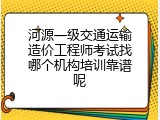 河源一级交通运输造价工程师考试找哪个机构培训靠谱呢