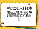 三沙二级水利水电建造工程师报考培训课程哪家机构的好