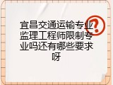 宜昌交通运输专业监理工程师限制专业吗还有哪些要求呀