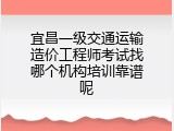 宜昌一级交通运输造价工程师考试找哪个机构培训靠谱呢