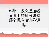 郑州一级交通运输造价工程师考试找哪个机构培训靠谱呢