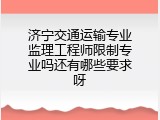 济宁交通运输专业监理工程师限制专业吗还有哪些要求呀