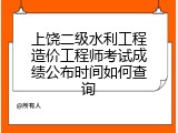 上饶二级水利工程造价工程师考试成绩公布时间如何查询