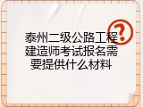 泰州二级公路工程建造师考试报名需要提供什么材料