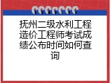 抚州二级水利工程造价工程师考试成绩公布时间如何查询