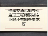 福建交通运输专业监理工程师限制专业吗还有哪些要求呀