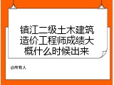 镇江二级土木建筑造价工程师成绩大概什么时候出来