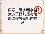 伊春二级水利水电建造工程师报考培训课程哪家机构的好