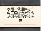泰州一级通信与广电工程建造师资格培训专业的学校推荐
