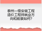 泰州一级安装工程造价工程师就业方向和前景如何？