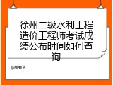 徐州二级水利工程造价工程师考试成绩公布时间如何查询