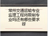 常州交通运输专业监理工程师限制专业吗还有哪些要求呀