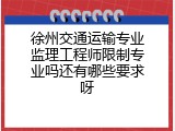 徐州交通运输专业监理工程师限制专业吗还有哪些要求呀