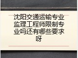 沈阳交通运输专业监理工程师限制专业吗还有哪些要求呀