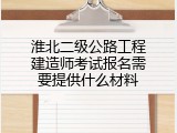 淮北二级公路工程建造师考试报名需要提供什么材料