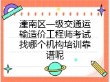 潼南区一级交通运输造价工程师考试找哪个机构培训靠谱呢