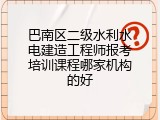 巴南区二级水利水电建造工程师报考培训课程哪家机构的好