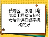 长寿区一级港口与航道工程建造师报考培训课程哪家机构的好