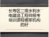 长寿区二级水利水电建造工程师报考培训课程哪家机构的好
