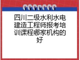 四川二级水利水电建造工程师报考培训课程哪家机构的好
