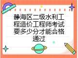 静海区二级水利工程造价工程师考试要多少分才能合格通过