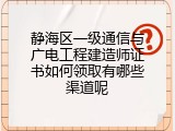 静海区一级通信与广电工程建造师证书如何领取有哪些渠道呢