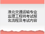 淮北交通运输专业监理工程师考试报名流程及考试内容