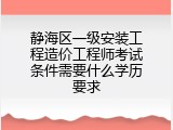 静海区一级安装工程造价工程师考试条件需要什么学历要求