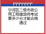 宁河区二级市政公用工程建造师考试要多少分才能合格通过