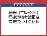 马鞍山二级公路工程建造师考试报名需要提供什么材料
