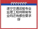 遂宁交通运输专业监理工程师限制专业吗还有哪些要求呀