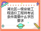 河北区一级安装工程造价工程师考试条件需要什么学历要求