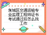 东城区交通运输专业监理工程师证书考试通过后怎么找工作