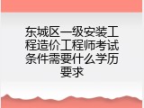 东城区一级安装工程造价工程师考试条件需要什么学历要求