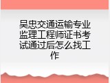 吴忠交通运输专业监理工程师证书考试通过后怎么找工作