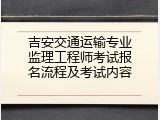 吉安交通运输专业监理工程师考试报名流程及考试内容