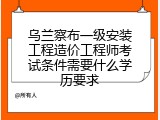 乌兰察布一级安装工程造价工程师考试条件需要什么学历要求