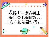 双鸭山一级安装工程造价工程师就业方向和前景如何？