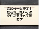嘉峪关一级安装工程造价工程师考试条件需要什么学历要求