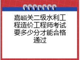 嘉峪关二级水利工程造价工程师考试要多少分才能合格通过