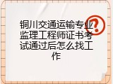 铜川交通运输专业监理工程师证书考试通过后怎么找工作