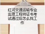 红河交通运输专业监理工程师证书考试通过后怎么找工作