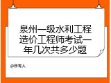 泉州一级水利工程造价工程师考试一年几次共多少题